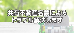 共有不動産名義によるトラブル解決します